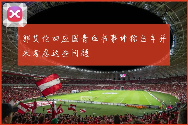 郭艾伦回应国青血书事件称当年并未考虑这些问题