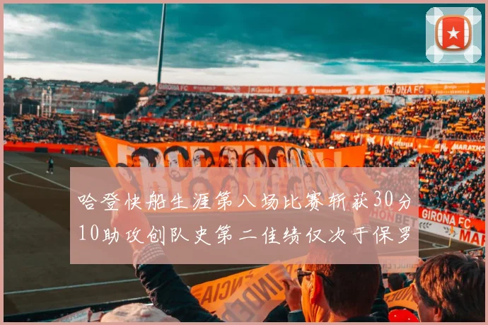 哈登快船生涯第八场比赛斩获30分10助攻创队史第二佳绩仅次于保罗