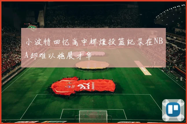 小波特回忆高中辉煌投篮纪录在NBA却难以施展才华