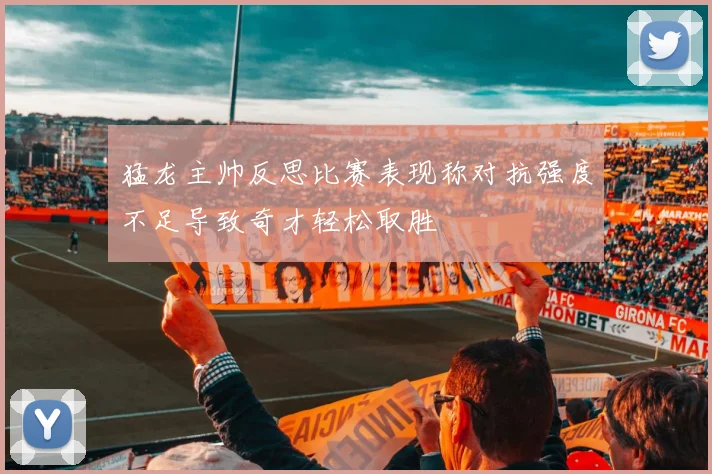 猛龙主帅反思比赛表现称对抗强度不足导致奇才轻松取胜
