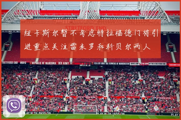 纽卡斯尔暂不考虑特拉福德门将引进重点关注雷米罗和科贝尔两人