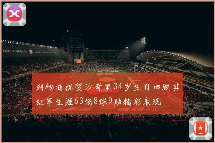 利物浦祝贺沙奇里34岁生日回顾其红军生涯63场8球9助精彩表现