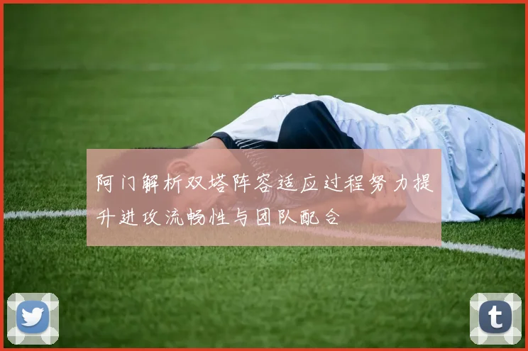 阿门解析双塔阵容适应过程努力提升进攻流畅性与团队配合