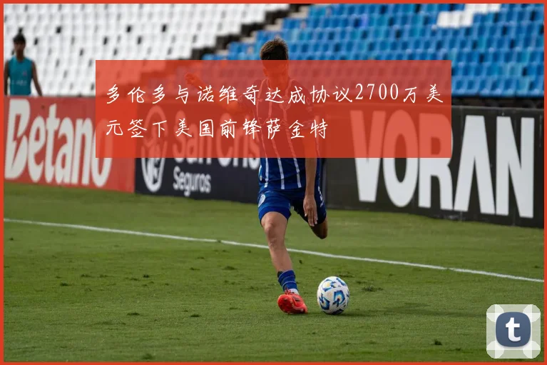 多伦多与诺维奇达成协议2700万美元签下美国前锋萨金特