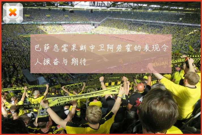 巴萨急需果断中卫阿劳霍的表现令人振奋与期待