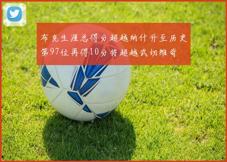 布克生涯总得分超越纳什升至历史第97位再得10分将超越武切维奇