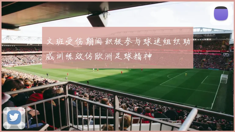 文班受伤期间积极参与球迷组织助威训练效仿欧洲足球精神